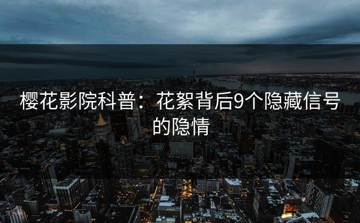 樱花影院科普：花絮背后9个隐藏信号的隐情