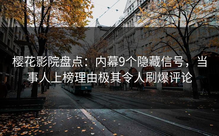 樱花影院盘点：内幕9个隐藏信号，当事人上榜理由极其令人刷爆评论