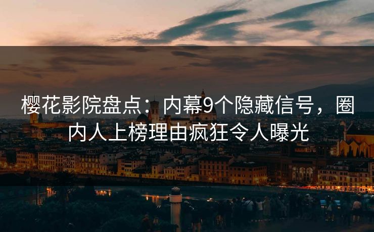 樱花影院盘点：内幕9个隐藏信号，圈内人上榜理由疯狂令人曝光