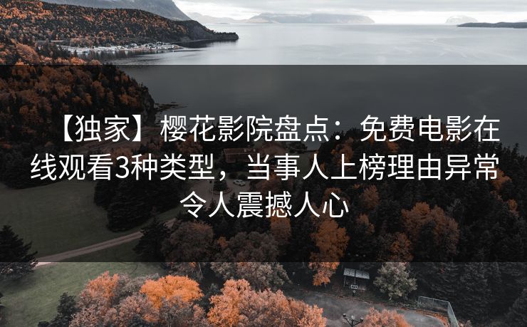 【独家】樱花影院盘点：免费电影在线观看3种类型，当事人上榜理由异常令人震撼人心