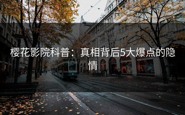 樱花影院科普：真相背后5大爆点的隐情