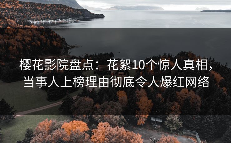 樱花影院盘点:花絮10个惊人真相,当事人上榜理由彻底令人爆红网络 樱花影院盘点:花絮10个惊人真相,当事人上榜理由彻底令人爆红网络