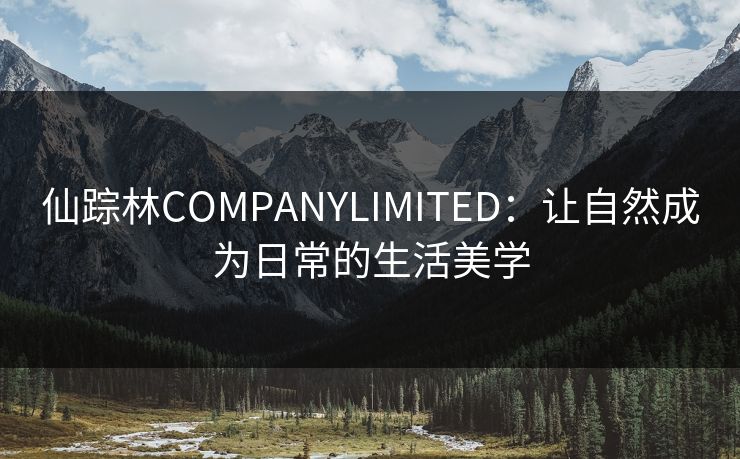 仙踪林COMPANYLIMITED：让自然成为日常的生活美学