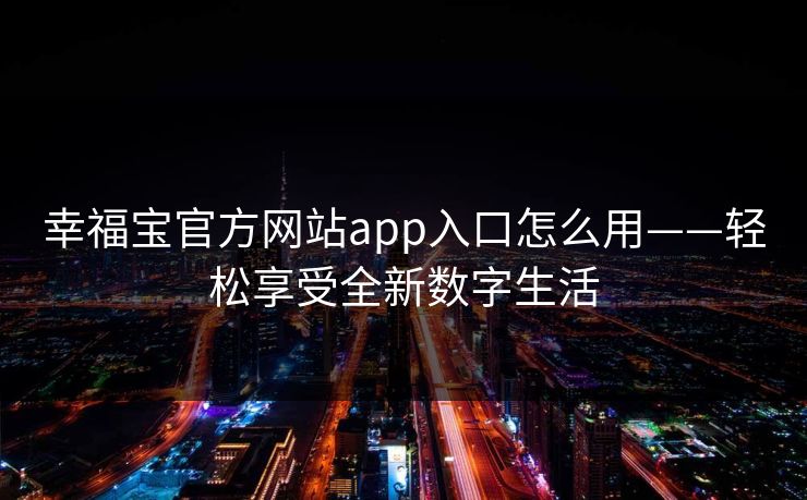 幸福宝官方网站app入口怎么用——轻松享受全新数字生活