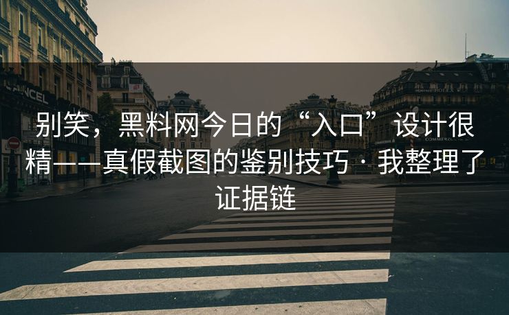 别笑，黑料网今日的“入口”设计很精——真假截图的鉴别技巧 · 我整理了证据链