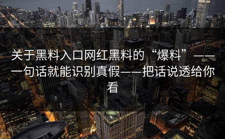 关于黑料入口网红黑料的“爆料”——一句话就能识别真假——把话说透给你看